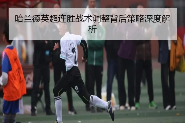 哈兰德英超连胜战术调整背后策略深度解析